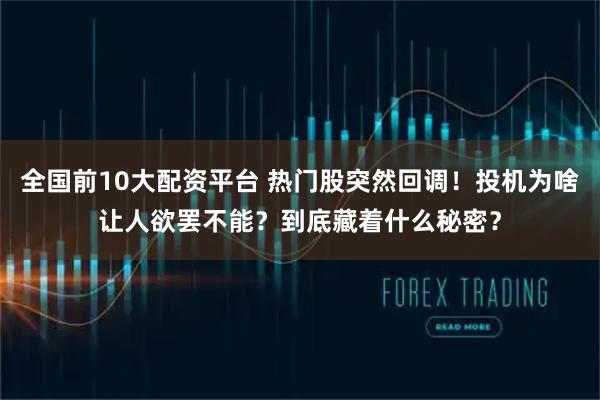 全国前10大配资平台 热门股突然回调！投机为啥让人欲罢不能？到底藏着什么秘密？